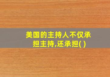 美国的主持人不仅承担主持,还承担( )